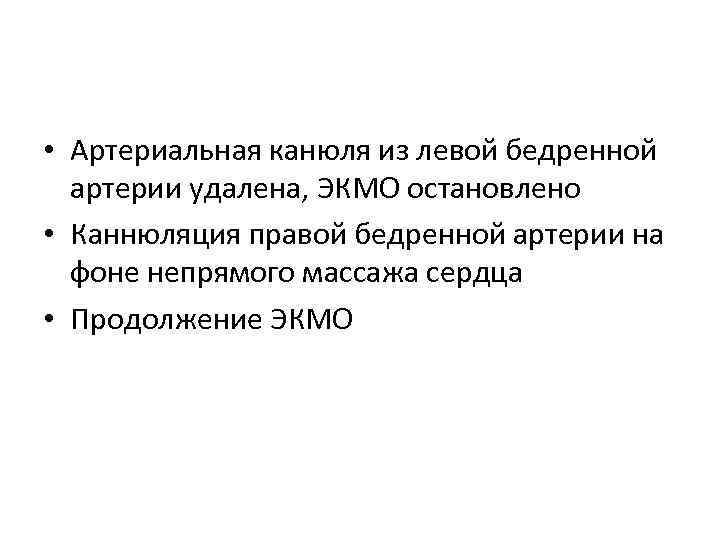  • Артериальная канюля из левой бедренной артерии удалена, ЭКМО остановлено • Каннюляция правой