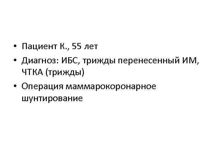  • Пациент К. , 55 лет • Диагноз: ИБС, трижды перенесенный ИМ, ЧТКА