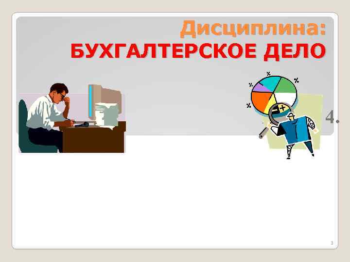 Дисциплина: БУХГАЛТЕРСКОЕ ДЕЛО Раздел 4. 1 