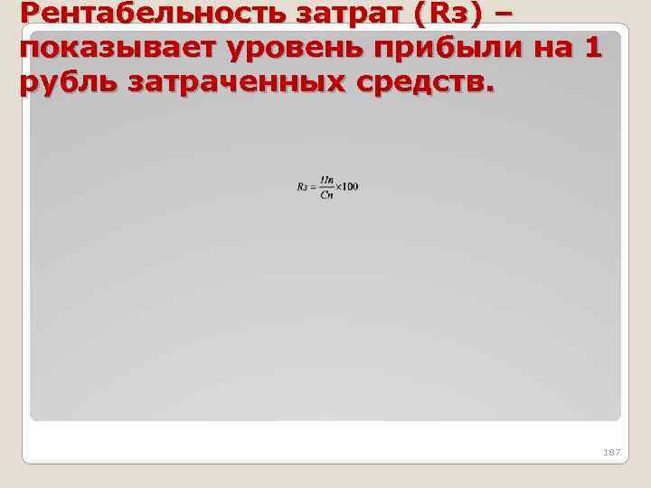 Рентабельность затрат (Rз) – показывает уровень прибыли на 1 рубль затраченных средств. 187 
