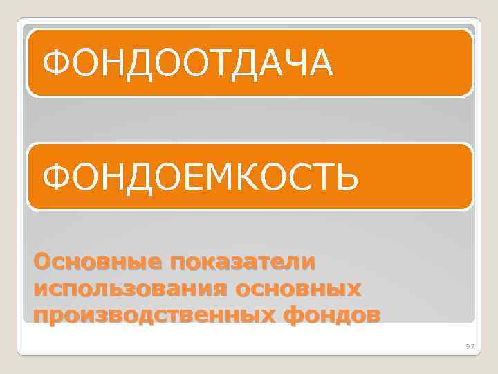 ФОНДООТДАЧА ФОНДОЕМКОСТЬ Основные показатели использования основных производственных фондов 97 