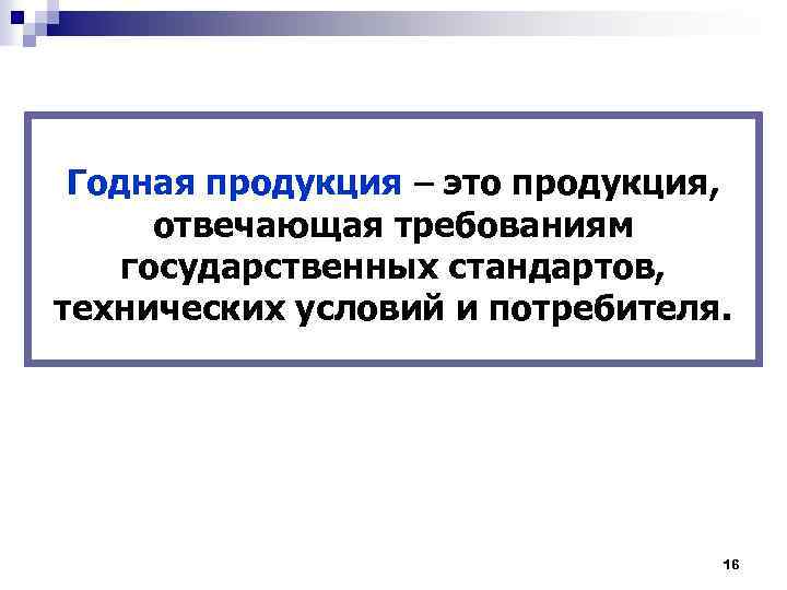 Годная продукция – это продукция, отвечающая требованиям государственных стандартов, технических условий и потребителя. 16