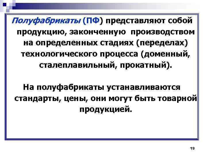 Полуфабрикаты (ПФ) представляют собой продукцию, законченную производством на определенных стадиях (переделах) технологического процесса (доменный,