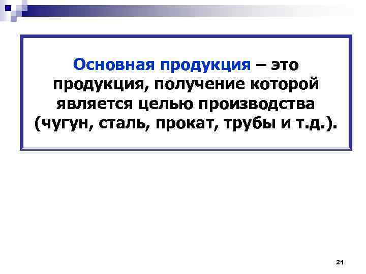 Основная продукция – это продукция, получение которой является целью производства (чугун, сталь, прокат, трубы