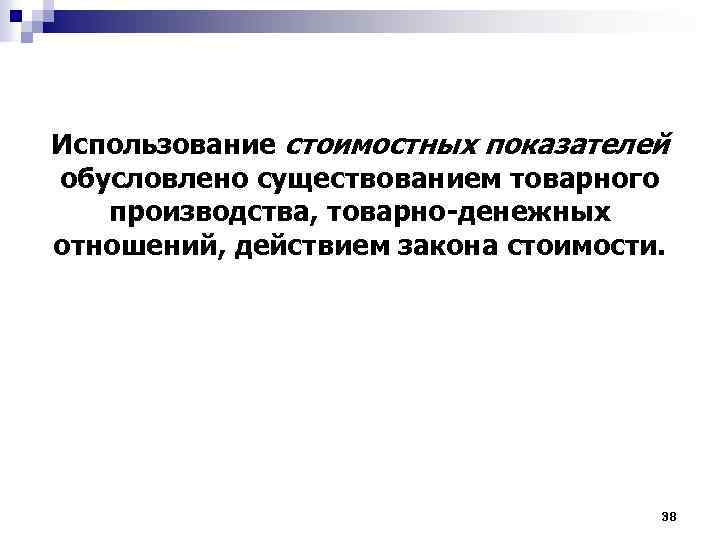 Использование стоимостных показателей обусловлено существованием товарного производства, товарно-денежных отношений, действием закона стоимости. 38 