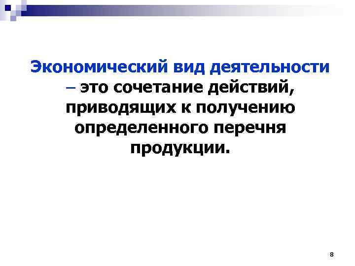 Экономический вид деятельности это сочетание действий, приводящих к получению определенного перечня продукции. 8 