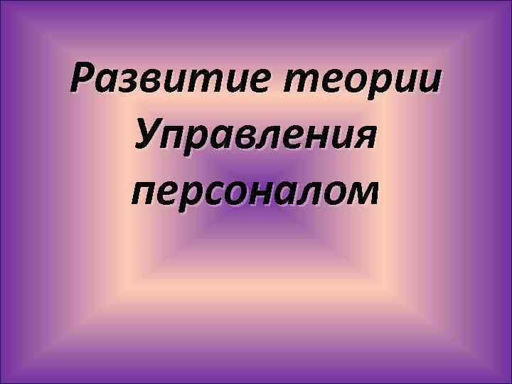 Развитие теории Управления персоналом 