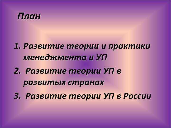 План 1. Развитие теории и практики менеджмента и УП 2. Развитие теории УП в