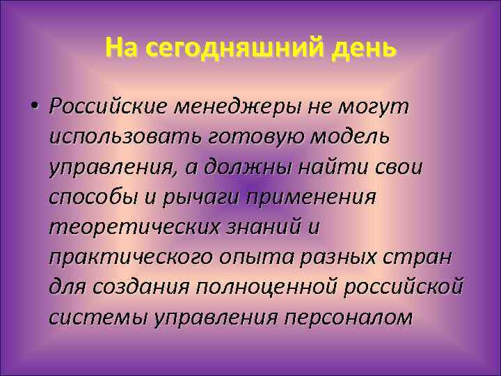 На сегодняшний день • Российские менеджеры не могут использовать готовую модель управления, а должны