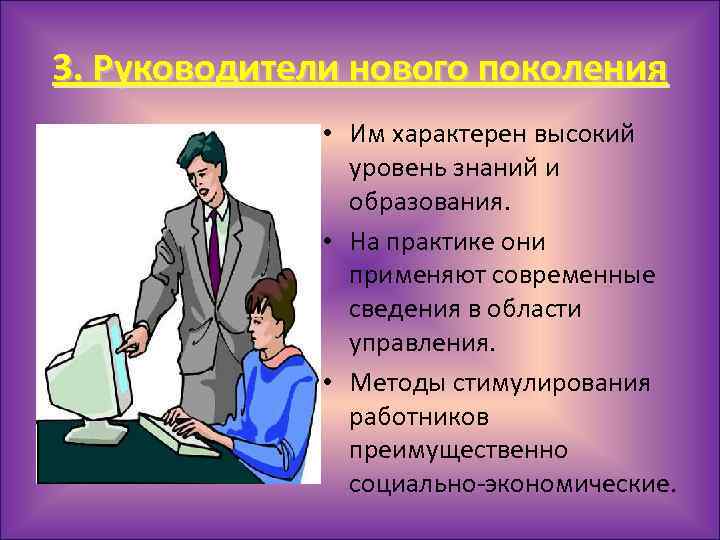 3. Руководители нового поколения • Им характерен высокий уровень знаний и образования. • На