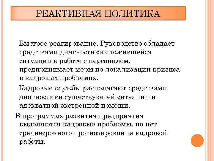 РЕАКТИВНАЯ ПОЛИТИКА Быстрое реагирование. Руководство обладает средствами диагностики сложившейся ситуации в работе с персоналом,