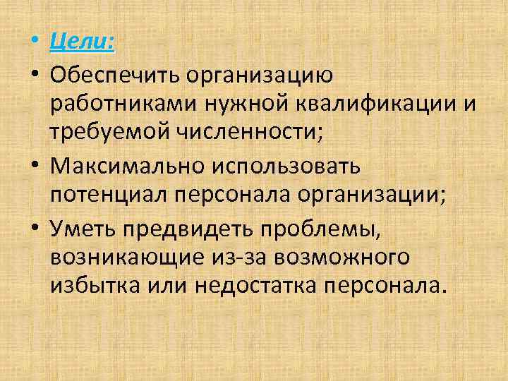  • Цели: • Обеспечить организацию работниками нужной квалификации и требуемой численности; • Максимально