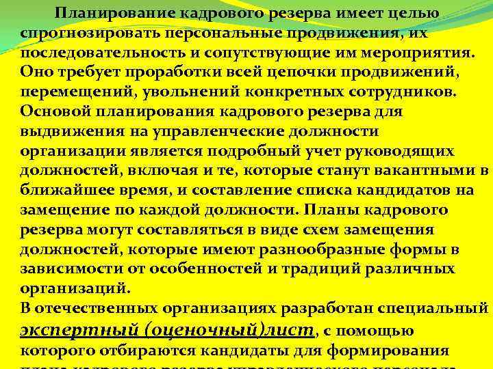 Планирование кадрового резерва имеет целью спрогнозировать персональные продвижения, их последовательность и сопутствующие им мероприятия.