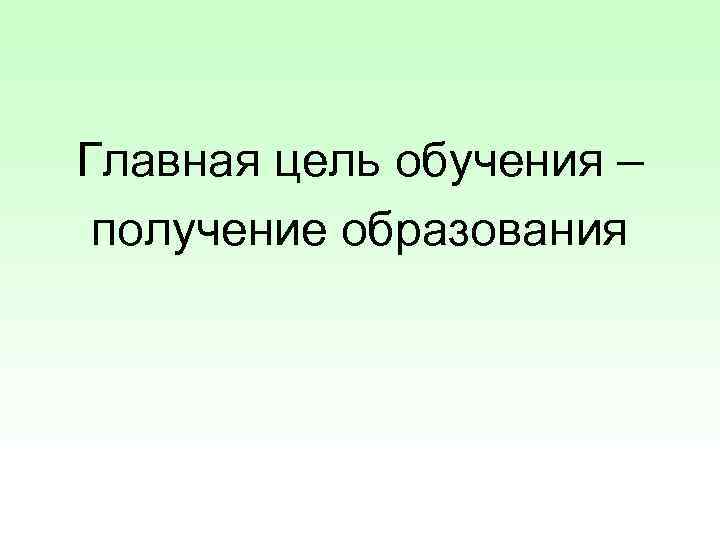 Главная цель обучения – получение образования 