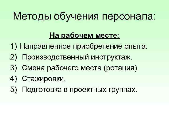 Методы обучения персонала: 1) 2) 3) 4) 5) На рабочем месте: Направленное приобретение опыта.