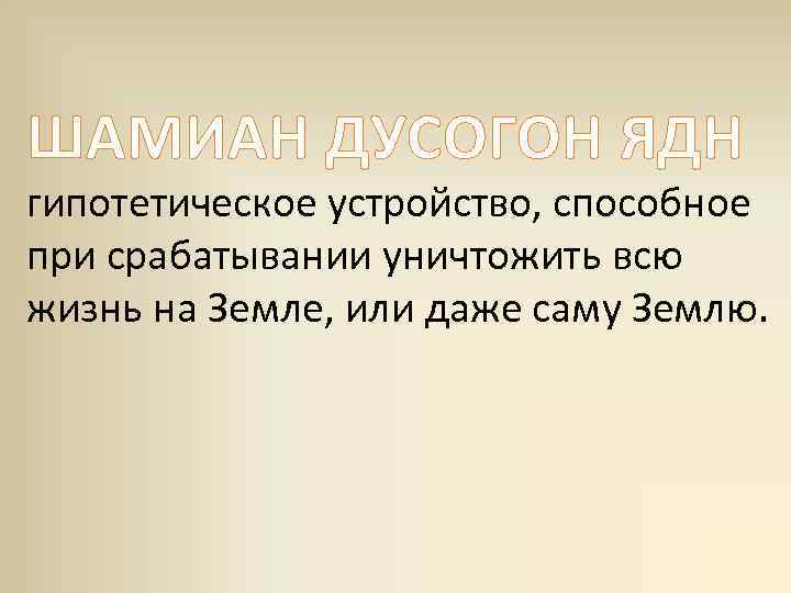ШАМИАН ДУСОГОН ЯДН гипотетическое устройство, способное при срабатывании уничтожить всю жизнь на Земле, или