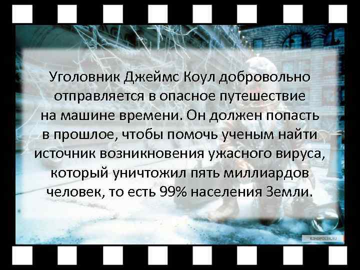 Уголовник Джеймс Коул добровольно отправляется в опасное путешествие на машине времени. Он должен попасть