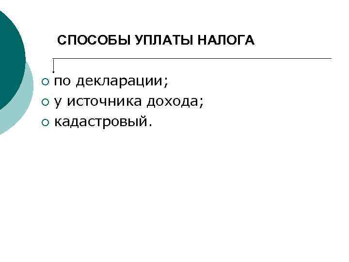 СПОСОБЫ УПЛАТЫ НАЛОГА по декларации; ¡ у источника дохода; ¡ кадастровый. ¡ 