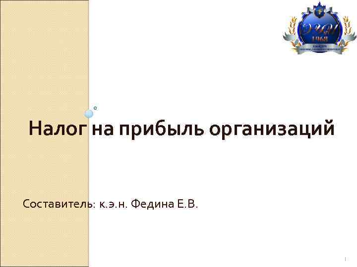 Налог на прибыль организаций Составитель: к. э. н. Федина Е. В. 1 