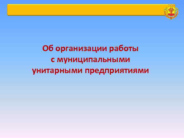 Об организации работы с муниципальными унитарными предприятиями 