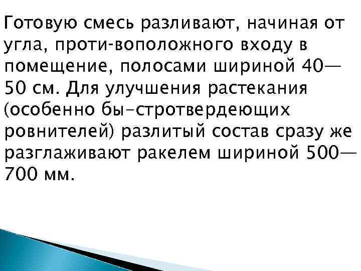Готовую смесь разливают, начиная от угла, проти воположного входу в помещение, полосами шириной 40—