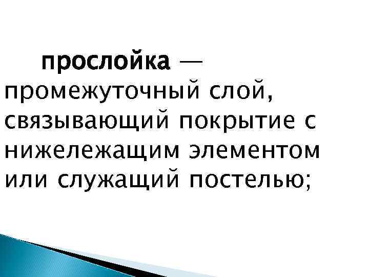 прослойка — промежуточный слой, связывающий покрытие с нижележащим элементом или служащий постелью; 