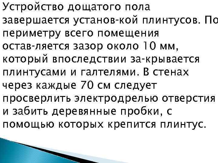 Устройство дощатого пола завершается установ кой плинтусов. По периметру всего помещения остав ляется зазор