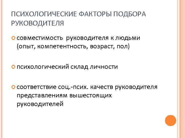 ПСИХОЛОГИЧЕСКИЕ ФАКТОРЫ ПОДБОРА РУКОВОДИТЕЛЯ совместимость руководителя к людьми (опыт, компетентность, возраст, пол) психологический соответствие