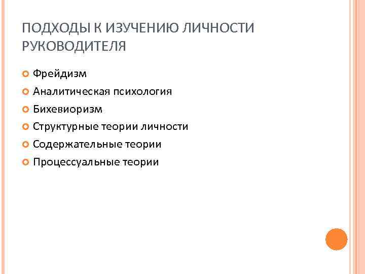 ПОДХОДЫ К ИЗУЧЕНИЮ ЛИЧНОСТИ РУКОВОДИТЕЛЯ Фрейдизм Аналитическая психология Бихевиоризм Структурные теории личности Содержательные теории