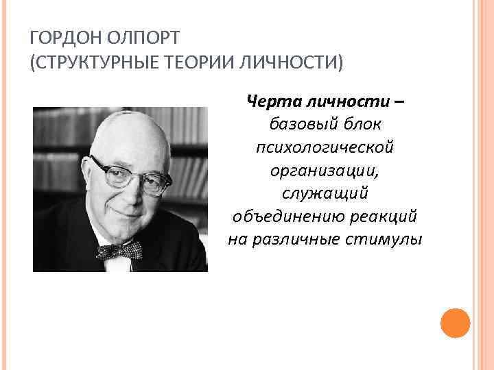 ГОРДОН ОЛПОРТ (СТРУКТУРНЫЕ ТЕОРИИ ЛИЧНОСТИ) Черта личности – базовый блок психологической организации, служащий объединению