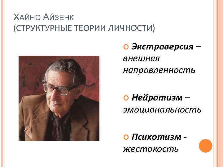 ХАЙНС АЙЗЕНК (СТРУКТУРНЫЕ ТЕОРИИ ЛИЧНОСТИ) Экстраверсия – внешняя направленность Нейротизм – эмоциональность Психотизм жестокость