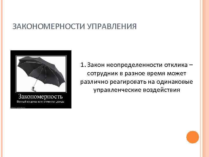 ЗАКОНОМЕРНОСТИ УПРАВЛЕНИЯ 1. Закон неопределенности отклика – сотрудник в разное время может различно реагировать