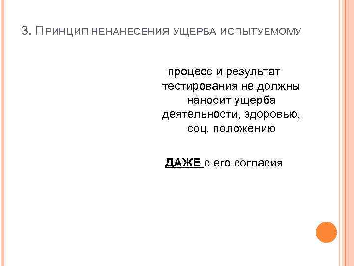 3. ПРИНЦИП НЕНАНЕСЕНИЯ УЩЕРБА ИСПЫТУЕМОМУ процесс и результат тестирования не должны наносит ущерба деятельности,