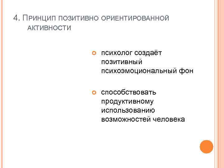 4. ПРИНЦИП ПОЗИТИВНО ОРИЕНТИРОВАННОЙ АКТИВНОСТИ психолог создаёт позитивный психоэмоциональный фон способствовать продуктивному использованию возможностей