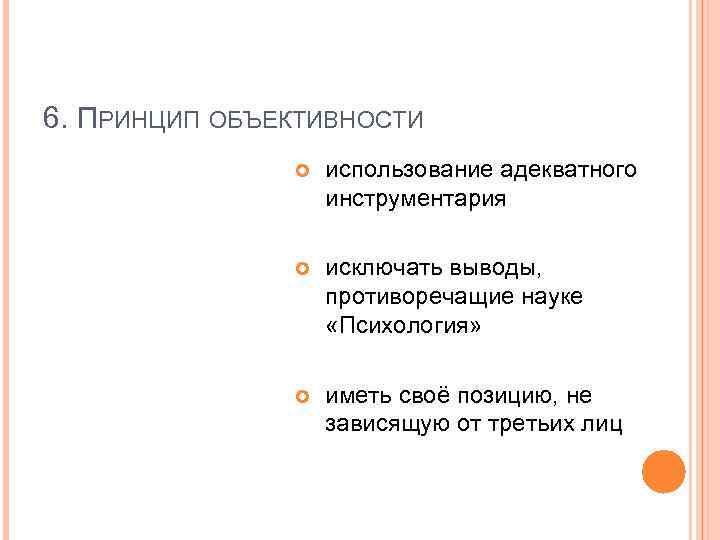 6. ПРИНЦИП ОБЪЕКТИВНОСТИ использование адекватного инструментария исключать выводы, противоречащие науке «Психология» иметь своё позицию,