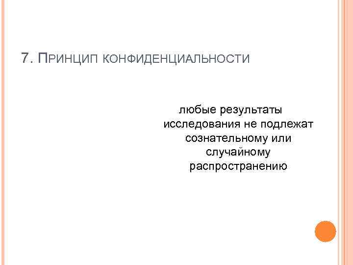 7. ПРИНЦИП КОНФИДЕНЦИАЛЬНОСТИ любые результаты исследования не подлежат сознательному или случайному распространению 