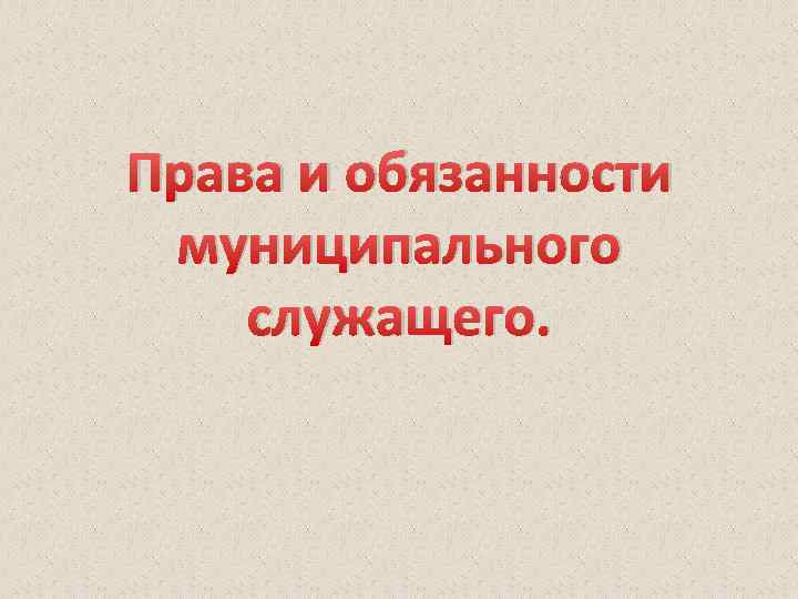 Права и обязанности муниципального служащего. 