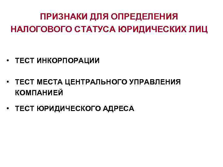 ПРИЗНАКИ ДЛЯ ОПРЕДЕЛЕНИЯ НАЛОГОВОГО СТАТУСА ЮРИДИЧЕСКИХ ЛИЦ • ТЕСТ ИНКОРПОРАЦИИ • ТЕСТ МЕСТА ЦЕНТРАЛЬНОГО
