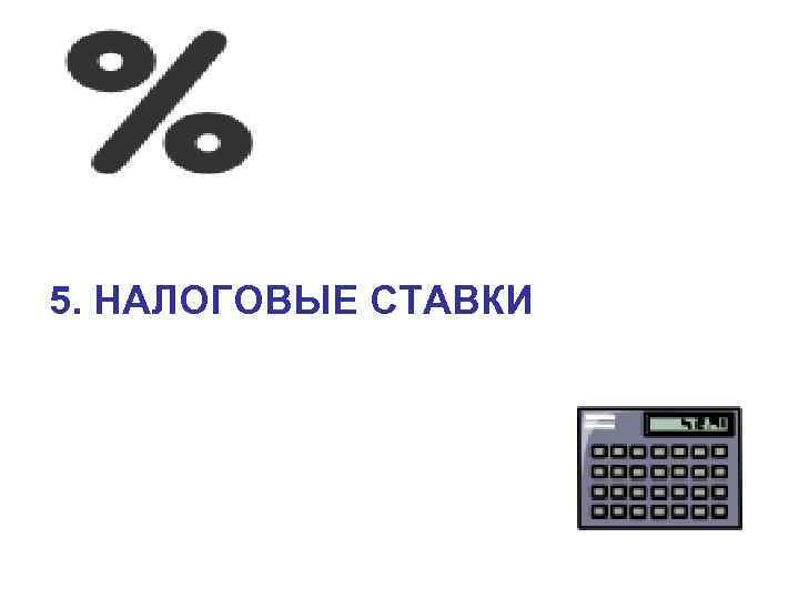 5. НАЛОГОВЫЕ СТАВКИ 