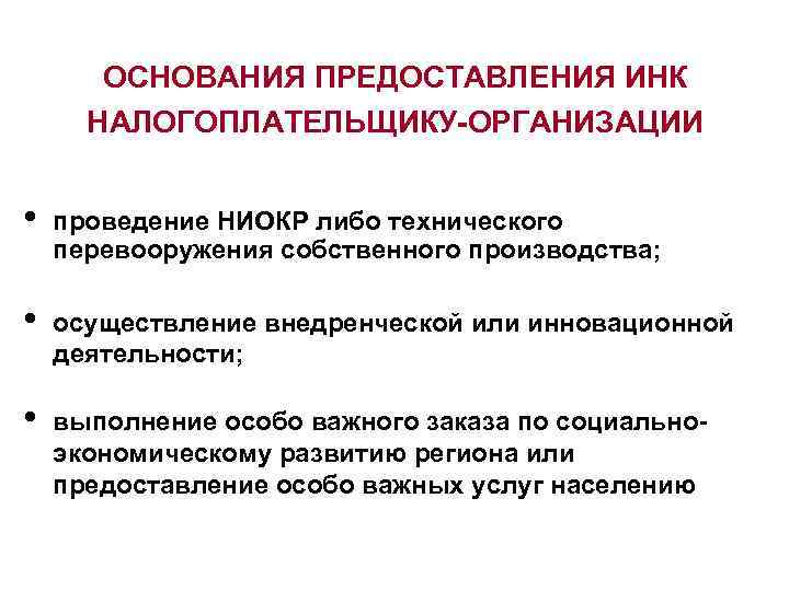 ОСНОВАНИЯ ПРЕДОСТАВЛЕНИЯ ИНК НАЛОГОПЛАТЕЛЬЩИКУ-ОРГАНИЗАЦИИ • проведение НИОКР либо технического перевооружения собственного производства; • осуществление