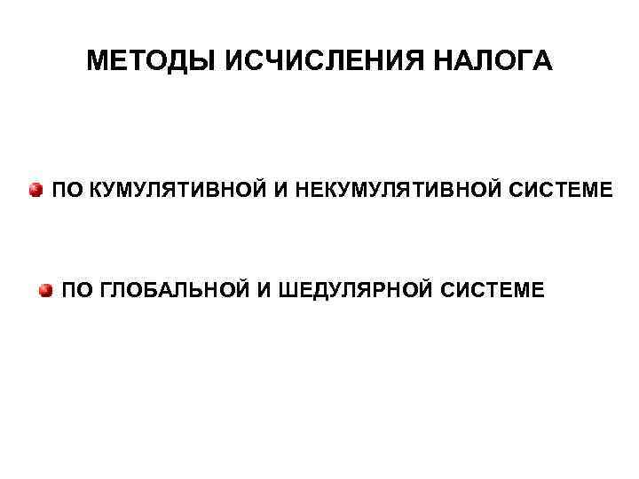 МЕТОДЫ ИСЧИСЛЕНИЯ НАЛОГА ПО КУМУЛЯТИВНОЙ И НЕКУМУЛЯТИВНОЙ СИСТЕМЕ ПО ГЛОБАЛЬНОЙ И ШЕДУЛЯРНОЙ СИСТЕМЕ 