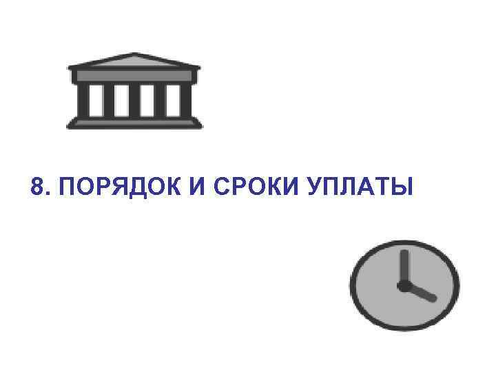 8. ПОРЯДОК И СРОКИ УПЛАТЫ 