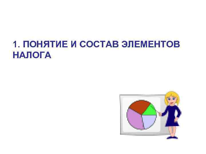 1. ПОНЯТИЕ И СОСТАВ ЭЛЕМЕНТОВ НАЛОГА 