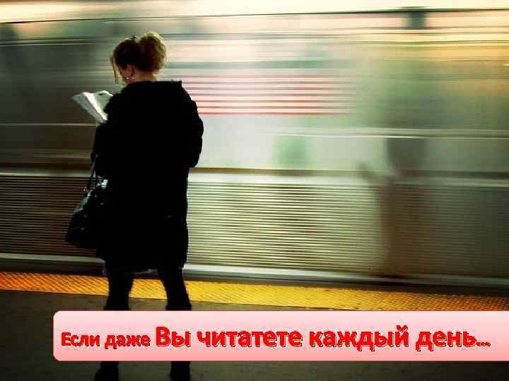 Если даже Вы читатете каждый день… 