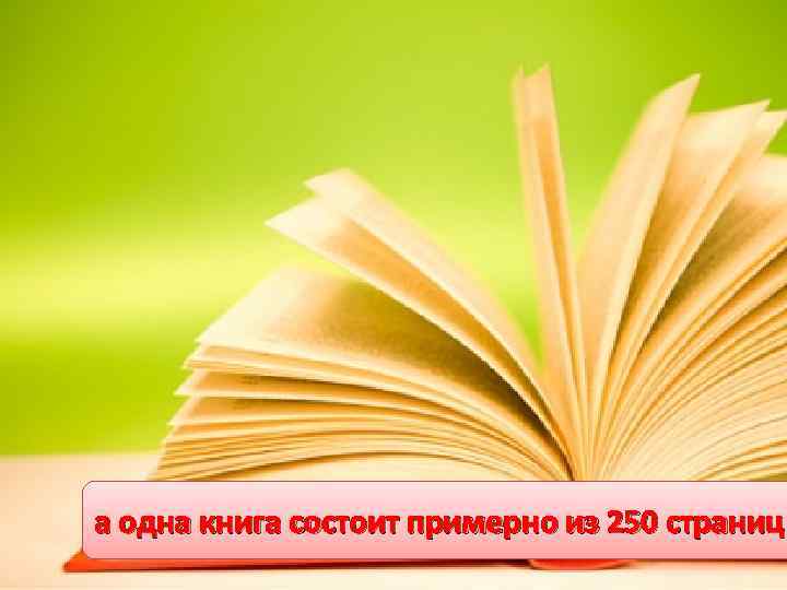 а одна книга состоит примерно из 250 страниц 