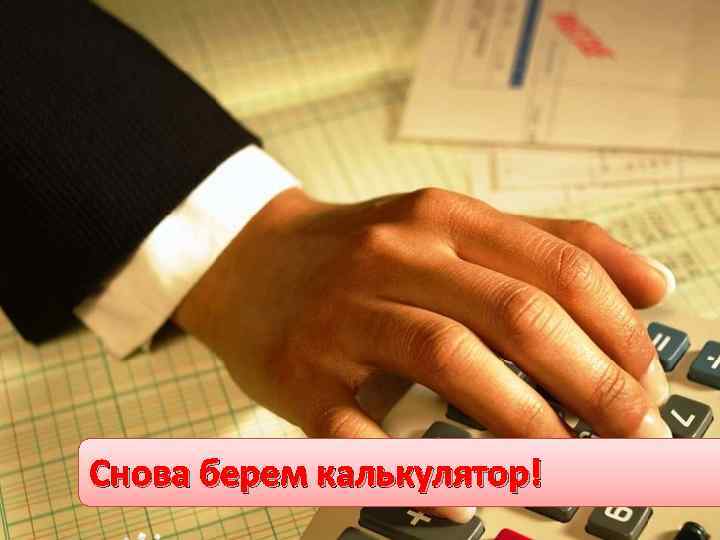 Снова берем калькулятор! 