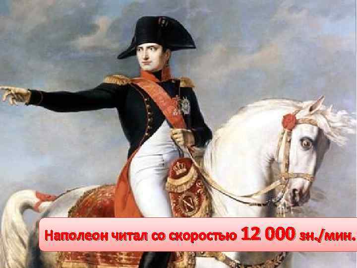 Наполеон читал со скоростью 12 000 зн. /мин. 