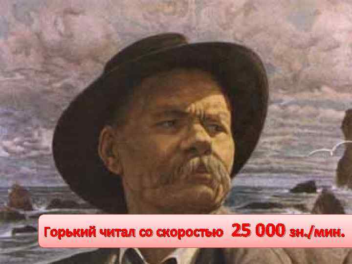 Горький читал со скоростью 25 000 зн. /мин. 