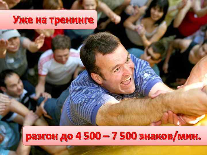 Уже на тренинге разгон до 4 500 – 7 500 знаков/мин. 