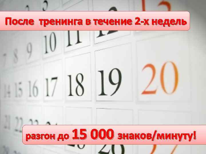 После тренинга в течение 2 -х недель После тренинга разгон до 15 000 знаков/минуту!